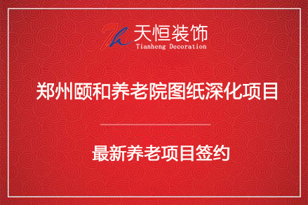 祝贺郑州颐和养老院图纸深化设计签约河南天恒装饰
